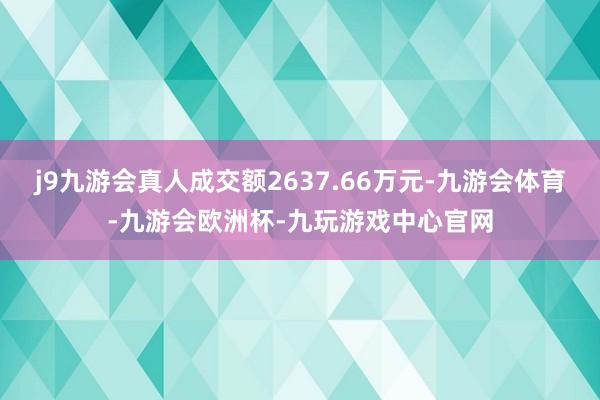 j9九游会真人成交额2637.66万元-九游会体育-九游会欧洲杯-九玩游戏中心官网