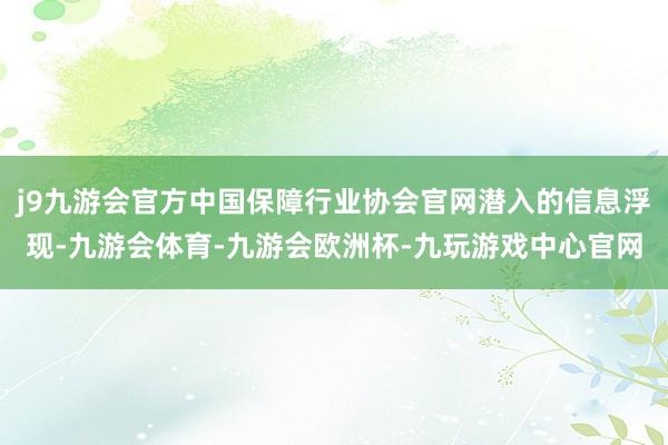 j9九游会官方中国保障行业协会官网潜入的信息浮现-九游会体育-九游会欧洲杯-九玩游戏中心官网