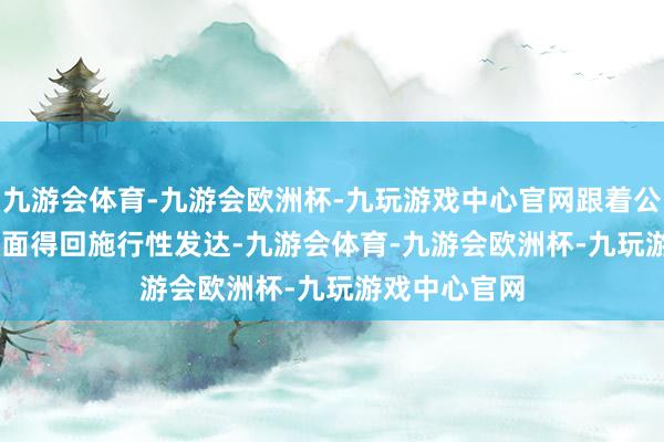 九游会体育-九游会欧洲杯-九玩游戏中心官网跟着公司在 AGI 方面得回施行性发达-九游会体育-九游会欧洲杯-九玩游戏中心官网