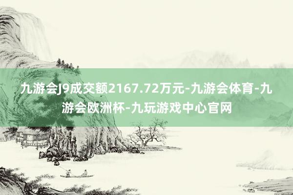 九游会J9成交额2167.72万元-九游会体育-九游会欧洲杯-九玩游戏中心官网