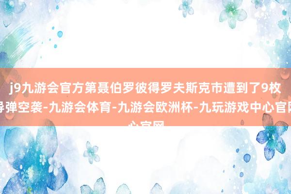 j9九游会官方第聂伯罗彼得罗夫斯克市遭到了9枚导弹空袭-九游会体育-九游会欧洲杯-九玩游戏中心官网