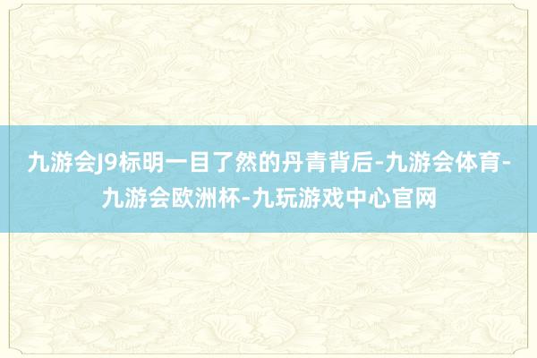 九游会J9标明一目了然的丹青背后-九游会体育-九游会欧洲杯-九玩游戏中心官网