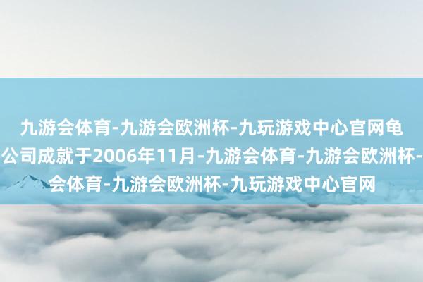 九游会体育-九游会欧洲杯-九玩游戏中心官网　　龟龄花食物股份有限公司成就于2006年11月-九游会体育-九游会欧洲杯-九玩游戏中心官网