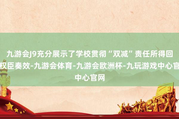 九游会J9充分展示了学校贯彻“双减”责任所得回的权臣奏效-九游会体育-九游会欧洲杯-九玩游戏中心官网