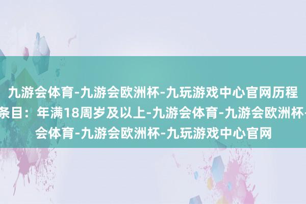 九游会体育-九游会欧洲杯-九玩游戏中心官网历程是什么？证实报考条目：年满18周岁及以上-九游会体育-九游会欧洲杯-九玩游戏中心官网