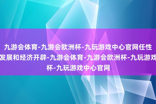 九游会体育-九游会欧洲杯-九玩游戏中心官网任性援手外贸发展和经济开辟-九游会体育-九游会欧洲杯-九玩游戏中心官网